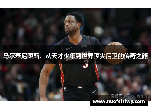 马尔基尼奥斯：从天才少年到世界顶尖后卫的传奇之路