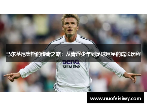 马尔基尼奥斯的传奇之路：从青涩少年到足球巨星的成长历程