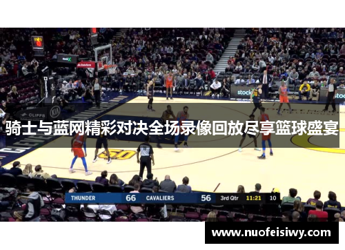 骑士与蓝网精彩对决全场录像回放尽享篮球盛宴
