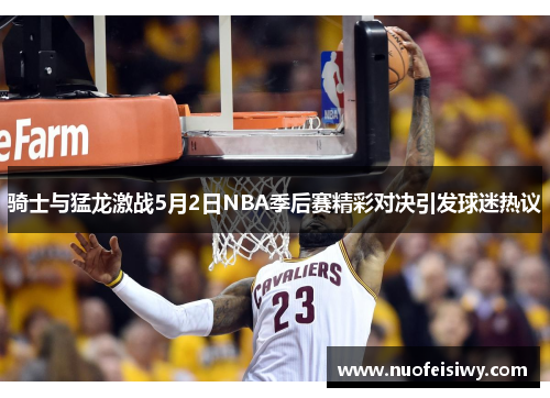 骑士与猛龙激战5月2日NBA季后赛精彩对决引发球迷热议