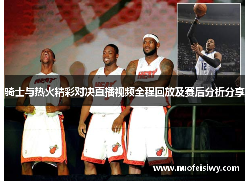 骑士与热火精彩对决直播视频全程回放及赛后分析分享