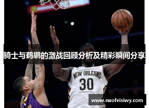 骑士与鹈鹕的激战回顾分析及精彩瞬间分享