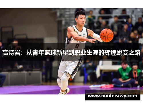 高诗岩：从青年篮球新星到职业生涯的辉煌蜕变之路