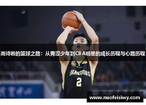 高诗岩的篮球之路：从青涩少年到CBA明星的成长历程与心路历程