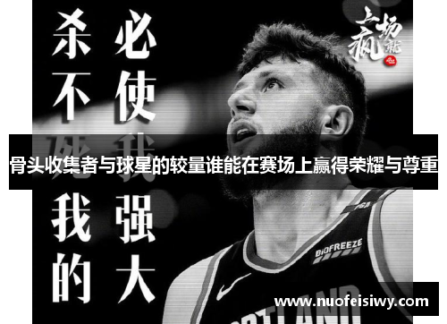 骨头收集者与球星的较量谁能在赛场上赢得荣耀与尊重