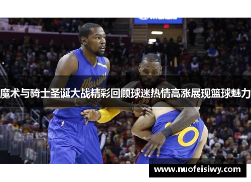 魔术与骑士圣诞大战精彩回顾球迷热情高涨展现篮球魅力