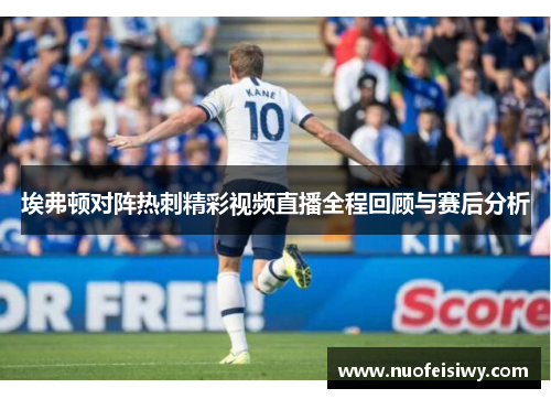 埃弗顿对阵热刺精彩视频直播全程回顾与赛后分析