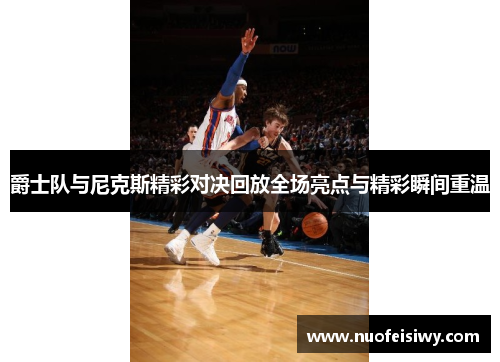爵士队与尼克斯精彩对决回放全场亮点与精彩瞬间重温