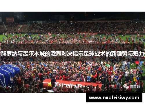赫罗纳与墨尔本城的激烈对决揭示足球战术的新趋势与魅力