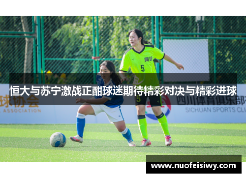 恒大与苏宁激战正酣球迷期待精彩对决与精彩进球